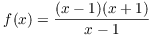 $f(x) = \dfrac{(x -
   1)(x + 1)}{x - 1}$