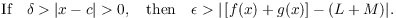 $$\hbox{If}\quad \delta > |x - c| > 0, \quad\hbox{then}\quad \epsilon > |\left[f(x) + g(x)\right] - (L + M)|.$$