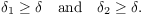 $$\delta_1 \ge \delta \quad\hbox{and}\quad \delta_2 \ge \delta.$$