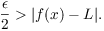 $$\dfrac{\epsilon}{2} > |f(x) - L|.$$