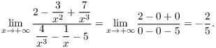 $$\lim_{x \to +\infty} \dfrac{2 - \dfrac{3}{x^2} + \dfrac{7}{x^3}} {\dfrac{4}{x^3} - \dfrac{1}{x} - 5} = \lim_{x \to +\infty} \dfrac{2 - 0 + 0}{0 - 0 - 5} = -\dfrac{2}{5}.$$