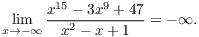 $$\lim_{x \to -\infty} \dfrac{x^{15} - 3 x^9 + 47}{x^2 - x + 1} = -\infty.$$