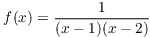 $f(x) = \dfrac{1}{(x - 1)(x
   - 2)}$