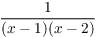 $\dfrac{1}{(x - 1)(x - 2)}$