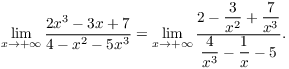 $$\lim_{x \to +\infty} \dfrac{2 x^3 - 3 x + 7}{4 - x^2 - 5 x^3} = \lim_{x \to +\infty} \dfrac{2 - \dfrac{3}{x^2} + \dfrac{7}{x^3}} {\dfrac{4}{x^3} - \dfrac{1}{x} - 5}.$$