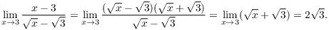 $$\lim_{x \to 3} \dfrac{x - 3}{\sqrt{x} - \sqrt{3}} = \lim_{x \to 3} \dfrac{(\sqrt{x} - \sqrt{3})(\sqrt{x} + \sqrt{3})}{\sqrt{x} - \sqrt{3}} = \lim_{x \to 3} (\sqrt{x} + \sqrt{3}) = 2 \sqrt{3}.$$