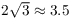 $2 \sqrt{3} \approx 3.5$