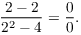 $$\dfrac{2 - 2}{2^2 - 4} = \dfrac{0}{0}.$$