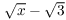 $\sqrt{x} - \sqrt{3}$