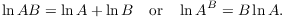 $$\ln A B = \ln A + \ln B \quad\hbox{or}\quad \ln A^B = B \ln A.$$