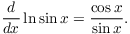 $$\der {} x \ln \sin x = \dfrac{\cos x}{\sin x}.$$