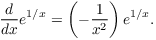 $$\der {} x e^{1/x} = \left(-\dfrac{1}{x^2}\right) e^{1/x}.$$