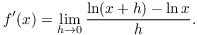 $$f'(x) = \lim_{h \to 0} \dfrac{\ln(x + h) - \ln x}{h}.$$