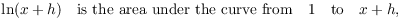 $$\ln (x + h) \quad\hbox{is the area under the curve from}\quad 1 \quad\hbox{to}\quad x + h,$$