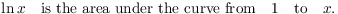 $$\ln x \quad\hbox{is the area under the curve from}\quad 1 \quad\hbox{to}\quad x.$$