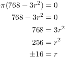 $$\eqalign{ \pi (768 - 3 r^2) & = 0 \cr 768 - 3 r^2 & = 0 \cr 768 & = 3 r^2 \cr 256 & = r^2 \cr \pm 16 & = r \cr}$$