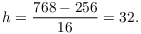 $$h = \dfrac{768 - 256}{16} = 32.$$