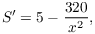 $$S' = 5 - \dfrac{320}{x^2},$$