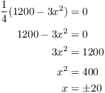 $$\eqalign{ \dfrac{1}{4} (1200 - 3 x^2) & = 0 \cr \noalign{\vskip2pt} 1200 - 3 x^2 & = 0 \cr 3 x^2 & = 1200 \cr \noalign{\vskip2pt} x^2 & = 400 \cr x & = \pm 20 \cr}$$