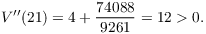 $$V''(21) = 4 + \dfrac{74088}{9261} = 12 > 0.$$