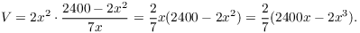 $$V = 2 x^2 \cdot \dfrac{2400 - 2 x^2}{7 x} = \dfrac{2}{7} x (2400 - 2 x^2) = \dfrac{2}{7} (2400 x - 2 x^3).$$