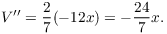 $$V'' = \dfrac{2}{7} (-12 x) = -\dfrac{24}{7} x.$$