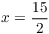 $x = \dfrac{15}{2}$