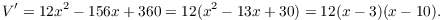 $$V' = 12 x^2 - 156 x + 360 = 12 (x^2 - 13 x + 30) = 12 (x - 3)(x - 10).$$