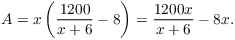 $$A = x \left(\dfrac{1200}{x + 6} - 8\right) = \dfrac{1200 x}{x + 6} - 8 x.$$