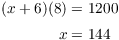 $$\eqalign{ (x + 6)(8) & = 1200 \cr \noalign{\vskip2pt} x & = 144 \cr}$$