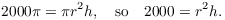 $$2000 \pi = \pi r^2 h, \quad\hbox{so}\quad 2000 = r^2 h.$$