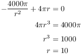 $$\eqalign{ -\dfrac{4000 \pi}{r^2} + 4 \pi r & = 0 \cr \noalign{\vskip2pt} 4 \pi r^3 & = 4000 \pi \cr \noalign{\vskip2pt} r^3 & = 1000 \cr r & = 10 \cr}$$