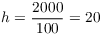 $h =
   \dfrac{2000}{100} = 20$