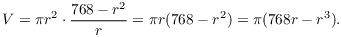 $$V = \pi r^2 \cdot \dfrac{768 - r^2}{r} = \pi r(768 - r^2) = \pi (768 r - r^3).$$