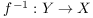 $f^{-1}: Y \to X$