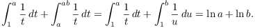 $$\int_1^a \dfrac{1}{t}\,dt + \int_a^{a b} \dfrac{1}{t}\,dt = \int_1^a \dfrac{1}{t}\,dt + \int_1^b \dfrac{1}{u}\,du = \ln a + \ln b.$$