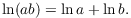 $$\ln (a b) = \ln a + \ln b.$$