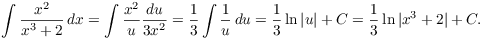 $$\int \dfrac{x^2}{x^3 + 2}\,dx = \int \dfrac{x^2}{u} \dfrac{du}{3 x^2} = \dfrac{1}{3} \int \dfrac{1}{u}\,du = \dfrac{1}{3} \ln |u| + C = \dfrac{1}{3} \ln |x^3 + 2| + C.$$