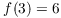 $f(3) = 6$