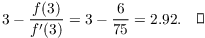 $$3 - \dfrac{f(3)}{f'(3)} = 3 - \dfrac{6}{75} = 2.92.\quad\halmos$$