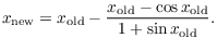 $$x_{\rm new} = x_{\rm old} - \dfrac{x_{\rm old} - \cos x_{\rm old}}{1 + \sin x_{\rm old}}.$$