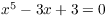 $x^5 - 3 x + 3 = 0$