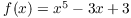 $f(x) = x^5 - 3 x + 3$