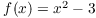 $f(x) = x^2 - 3$