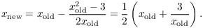 $$x_{\rm new} = x_{\rm old} - \dfrac{x_{\rm old}^2 - 3}{2 x_{\rm old}} = \dfrac{1}{2} \left(x_{\rm old} + \dfrac{3}{x_{\rm old}}\right).$$