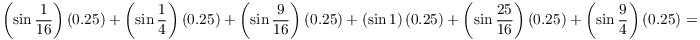 $$\left(\sin \dfrac{1}{16}\right)(0.25) + \left(\sin \dfrac{1}{4}\right)(0.25) + \left(\sin \dfrac{9}{16}\right)(0.25) + \left(\sin 1\right)(0.25) + \left(\sin \dfrac{25}{16}\right)(0.25) + \left(\sin \dfrac{9}{4}\right)(0.25) =$$