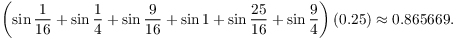 $$\left(\sin \dfrac{1}{16} + \sin \dfrac{1}{4} + \sin \dfrac{9}{16} + \sin 1 + \sin \dfrac{25}{16} + \sin \dfrac{9}{4}\right)(0.25) \approx 0.865669.$$