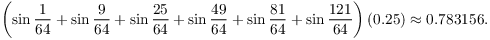 $$\left(\sin \dfrac{1}{64} + \sin \dfrac{9}{64} + \sin \dfrac{25}{64} + \sin \dfrac{49}{64} + \sin \dfrac{81}{64} + \sin \dfrac{121}{64}\right)(0.25) \approx 0.783156.$$