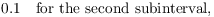 $$0.1 \quad\hbox{for the second subinterval},$$