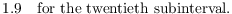 $$1.9 \quad\hbox{for the twentieth subinterval}.$$